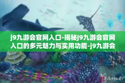 j9九游会官网入口-揭秘J9九游会官网入口的多元魅力与实用功能-j9九游会官网入口