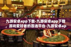 九游安卓app下载-九游安卓app下载，游戏爱好者的首选平台-九游安卓app下载