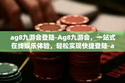ag8九游会登陆-Ag8九游会，一站式在线娱乐体验，轻松实现快捷登陆-ag8九游会登陆