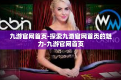 九游官网首页-探索九游官网首页的魅力-九游官网首页