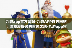 九游app官方网站-九游APP官方网站，游戏爱好者的首选之地-九游app官方网站