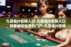 九游会J9官网入口-九游会J9官网入口，探索虚拟世界的门户-九游会J9官网入口