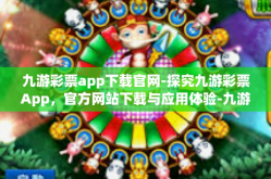 九游彩票app下载官网-探究九游彩票App，官方网站下载与应用体验-九游彩票app下载官网
