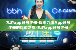 九游app账号注册-探索九游App账号注册的指南之旅-九游app账号注册