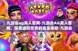 九游会ag真人官网-九游会AG真人官网，探索虚拟世界的真实体验-九游会ag真人官网