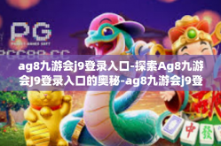 ag8九游会j9登录入口-探索Ag8九游会J9登录入口的奥秘-ag8九游会j9登录入口