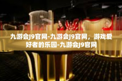 九游会J9官网-九游会J9官网，游戏爱好者的乐园-九游会J9官网