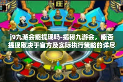 j9九游会能提现吗-揭秘九游会，能否提现取决于官方及实际执行策略的详尽解答-j9九游会能提现吗