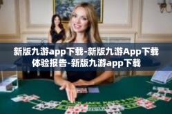 新版九游app下载-新版九游App下载体验报告-新版九游app下载