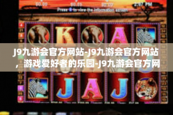 J9九游会官方网站-J9九游会官方网站，游戏爱好者的乐园-J9九游会官方网站