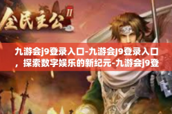九游会j9登录入口-九游会J9登录入口，探索数字娱乐的新纪元-九游会j9登录入口