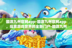 酷游九州官网app-酷游九州官网app，探索游戏世界的全新门户-酷游九州官网app