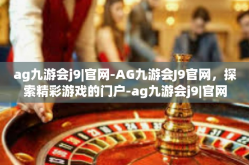 ag九游会j9|官网-AG九游会J9官网，探索精彩游戏的门户-ag九游会j9|官网