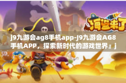 j9九游会ag8手机app-J9九游会AG8手机APP，探索新时代的游戏世界』j9九游会ag8手机app