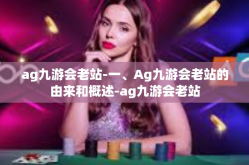 ag九游会老站-一、Ag九游会老站的由来和概述-ag九游会老站