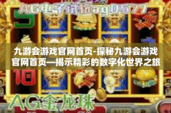九游会游戏官网首页-探秘九游会游戏官网首页—揭示精彩的数字化世界之旅-九游会游戏官网首页