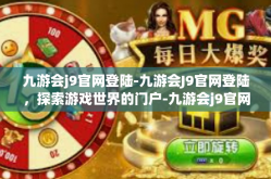 九游会j9官网登陆-九游会J9官网登陆，探索游戏世界的门户-九游会j9官网登陆