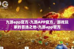 九游app官方-九游APP官方，游戏玩家的首选之地-九游app官方