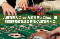 九游官网入口ios-九游官网入口iOS，游戏爱好者的首选目的地-九游官网入口ios