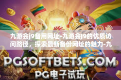 九游会j9备用网址-九游会J9的优质访问路径，探索最新备份网址的魅力-九游会j9备用网址