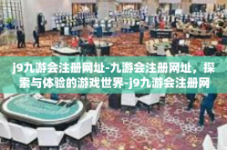 j9九游会注册网址-九游会注册网址，探索与体验的游戏世界-j9九游会注册网址