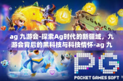ag 九游会-探索Ag时代的新疆域，九游会背后的黑科技与科技情怀-ag 九游会
