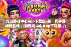 九游游戏中心app下载版-新一代手游畅玩胜地 九游游戏中心App下载版-九游游戏中心app下载版