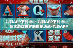 九游APP下载地址-九游APP下载地址，探索游戏世界的便捷通道-九游APP下载地址
