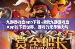 九游游戏盒app下载-探索九游游戏盒App的下载世界，游戏的无尽魅力与便捷体验-九游游戏盒app下载