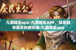 九游娱乐app-九游娱乐APP，探索数字娱乐的新天地-九游娱乐app