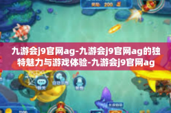 九游会j9官网ag-九游会j9官网ag的独特魅力与游戏体验-九游会j9官网ag