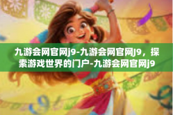 九游会网官网j9-九游会网官网J9，探索游戏世界的门户-九游会网官网j9