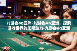 九游会ag亚洲-九游会AG亚洲，探索游戏世界的无限魅力-九游会ag亚洲
