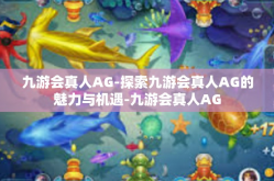 九游会真人AG-探索九游会真人AG的魅力与机遇-九游会真人AG