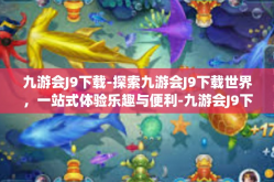 九游会J9下载-探索九游会J9下载世界，一站式体验乐趣与便利-九游会J9下载