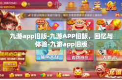 九游app旧版-九游APP旧版，回忆与体验-九游app旧版