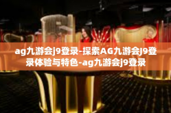 ag九游会j9登录-探索AG九游会J9登录体验与特色-ag九游会j9登录