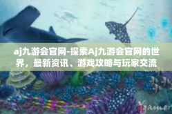 aj九游会官网-探索Aj九游会官网的世界，最新资讯、游戏攻略与玩家交流中心-aj九游会官网