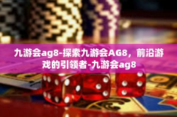 九游会ag8-探索九游会AG8，前沿游戏的引领者-九游会ag8
