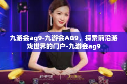 九游会ag9-九游会AG9，探索前沿游戏世界的门户-九游会ag9