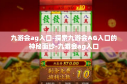 九游会ag入口-探索九游会AG入口的神秘面纱-九游会ag入口