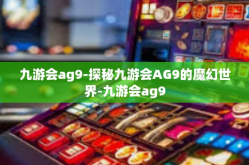 九游会ag9-探秘九游会AG9的魔幻世界-九游会ag9