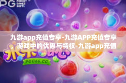 九游app充值专享-九游APP充值专享，游戏中的优惠与特权-九游app充值专享