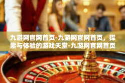 九游网官网首页-九游网官网首页，探索与体验的游戏天堂-九游网官网首页