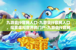 九游会J9官网入口-九游会J9官网入口，探索虚拟世界的门户-九游会J9官网入口