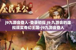 j9九游会登入-登录初探 J9 九游会的虚拟现实奇幻王国-j9九游会登入