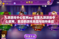 九游游戏中心官网ag-探索九游游戏中心官网，前沿的游戏乐园与独特体验-九游游戏中心官网ag