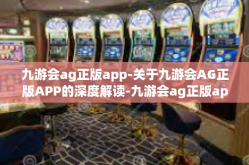 九游会ag正版app-关于九游会AG正版APP的深度解读-九游会ag正版app