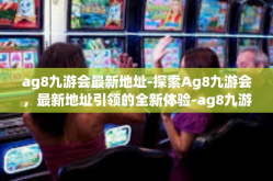 ag8九游会最新地址-探索Ag8九游会，最新地址引领的全新体验-ag8九游会最新地址