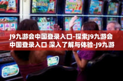 J9九游会中国登录入口-探索J9九游会中国登录入口 深入了解与体验-J9九游会中国登录入口